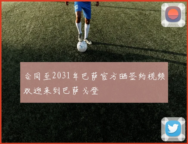 合同至2031年巴萨官方晒签约视频欢迎来到巴萨戈登