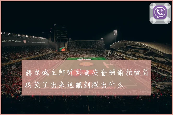 赫尔城主帅听到南安普顿偷拍被罚我笑了出来这能刺探出什么